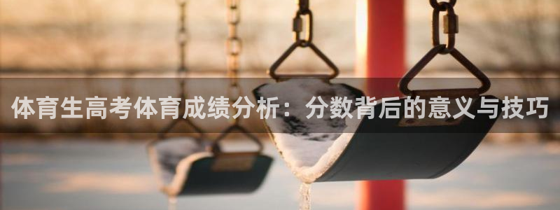 体育生高考体育成绩分析：分数背后的意义与